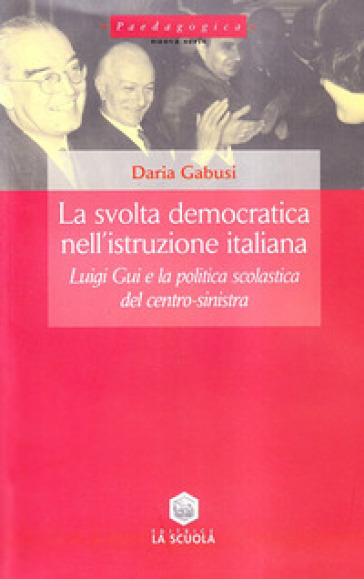 La svolta democratica nell'istruzione italiana. Luigi Gui e la politica scolastica del centro-sinistra - Daria Gabusi