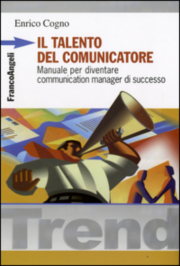 Il talento del comunicatore. Manuale per diventare communication manager di successo - Enrico Cogno