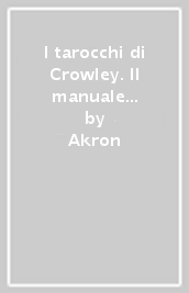 I tarocchi di Crowley. Il manuale per l