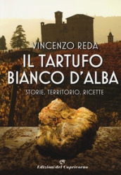 Il tartufo bianco d Alba. Storie, territorio, ricette