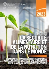 L État de la sécurité alimentaire et de la nutrition dans le monde 2023: Urbanisation, transformation des systèmes agroalimentaires et accès à une alimentation saine le long du continuum rural-urbain