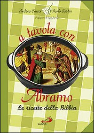 A tavola con Abramo. La cucina della Bibbia - Andrea Ciucci - Paolo Sartor