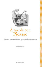 A tavola con Picasso. Ricette e sapori di un genio del Novecento