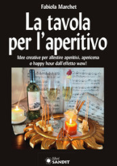 La tavola per l aperitivo. Idee creative per allestire aperitivi, apericena o happy hour dall effetto wow!