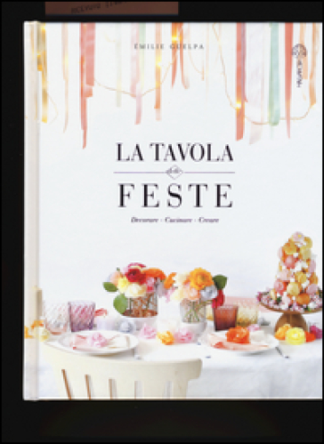 La tavola delle feste. Decorare, cucinare, creare - Emilie Guelpa