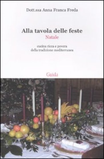 Alla tavola delle feste. Natale. Cucina ricca e povera della tradizione mediterranea - Anna Franca Freda