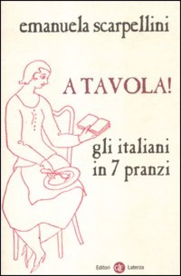 A tavola! Gli italiani in 7 pranzi - Emanuela Scarpellini