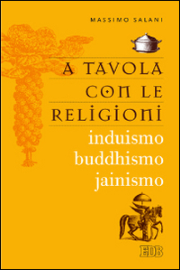 A tavola con le religioni. Induismo, buddhismo, jainismo - Massimo Salani