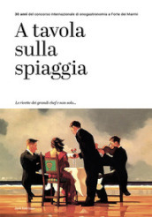 A tavola sulla spiaggia. 30 anni del concorso internazionale di enogastronomia a Forte dei Marmi