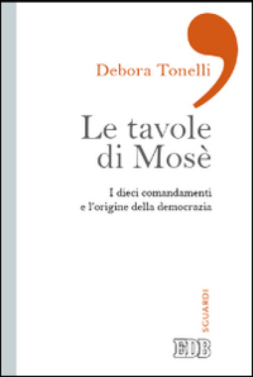 Le tavole di Mosè. I dieci comandamenti e l'origine della democrazia - Debora Tonelli