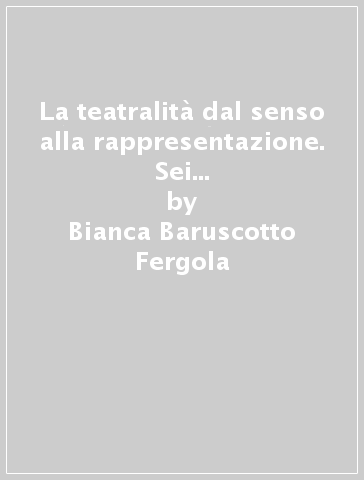 La teatralità dal senso alla rappresentazione. Sei personaggi in cerca d'autore - Bianca Baruscotto Fergola