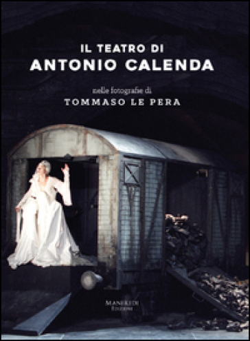 Il teatro di Antonio Calenda nelle fotografie di Tommaso Le Pera. Ediz. illustrata - Antonio Calenda - Tommaso Le Pera