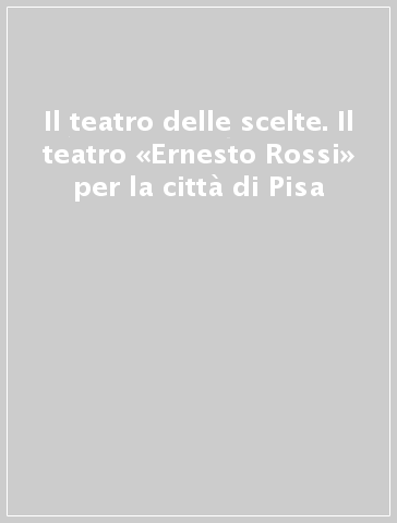 Il teatro delle scelte. Il teatro «Ernesto Rossi» per la città di Pisa