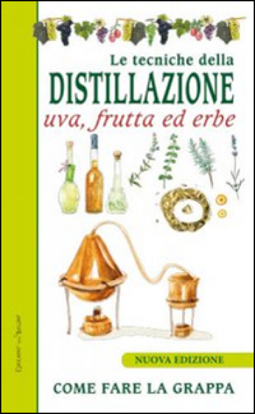 Le tecniche di distillazione. Uva, frutta ed erbe