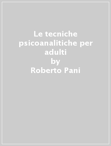 Le tecniche psicoanalitiche per adulti - Roberto Pani