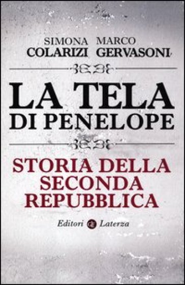La tela di Penelope. Storia della seconda Repubblica - Simona Colarizi - Marco Gervasoni