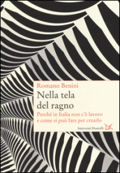 Nella tela del ragno. Perché in Italia non c è lavoro e come si può fare per crearlo