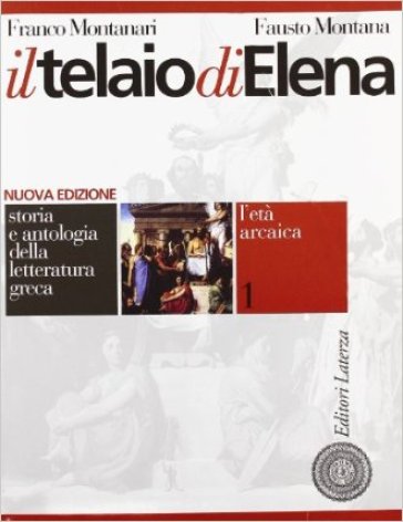 Il telaio di Elena. Storia e antologia della letteratura greca. Per il Liceo classico. 1.L'età arcaica - NA - Franco Montanari - Fausto Montana