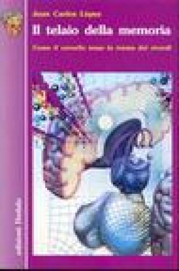 Il telaio della memoria. Come il cervello tesse la trama dei ricordi - Juan Carlos Lopez