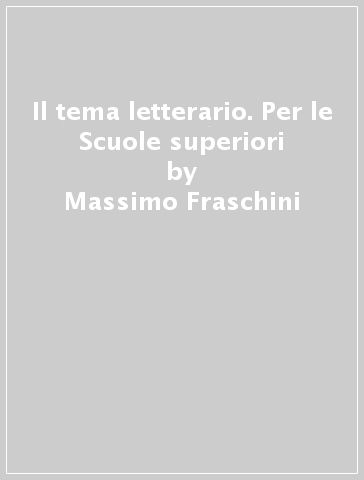 Il tema letterario. Per le Scuole superiori - Massimo Fraschini