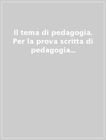 Il tema di pedagogia. Per la prova scritta di pedagogia dell'esame di Stato