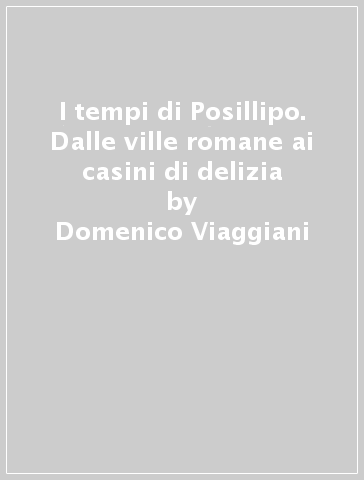 I tempi di Posillipo. Dalle ville romane ai casini di delizia - Domenico Viaggiani