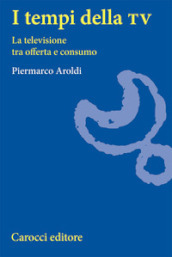 I tempi della Tv. La televisione tra offerta e consumo