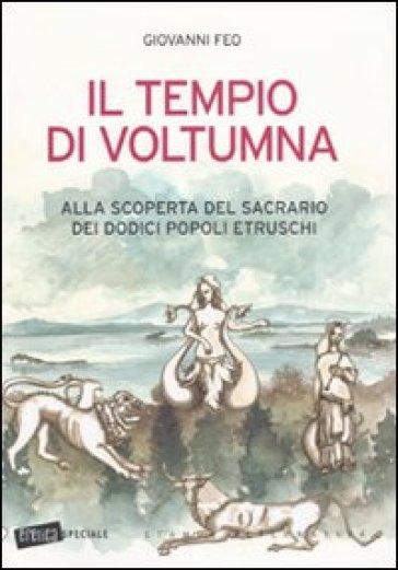 Il tempio di Voltumna. Alla scoperta del sacrario dei dodici popoli etruschi - Giovanni Feo