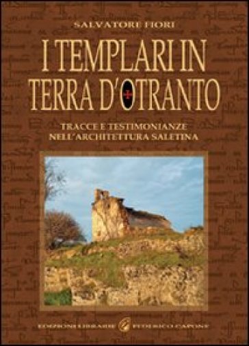 I templari in terra d'Otranto. Tracce e testimonianze nell'architettura salentina - Salvatore Fiori