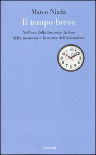 Il tempo breve. Nell'era della frenesia: la fine della memoria e la morte dell'attenzione - Marco Niada