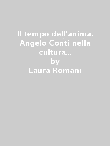 Il tempo dell'anima. Angelo Conti nella cultura italiana tra Otto e Novecento - Laura Romani