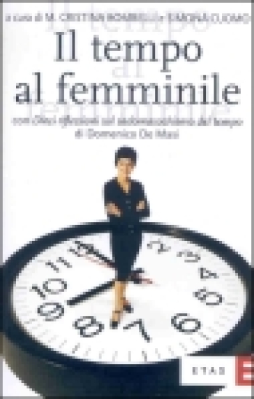 Il tempo al femminile. L'organizzazione temporale tra esigenze produttive e bisogni personali - Maria Cristina Bombelli - Simona Cuomo