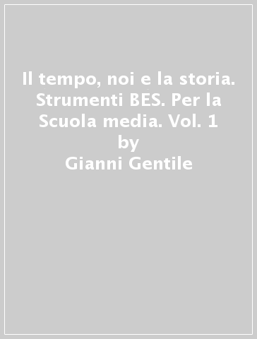 Il tempo, noi e la storia. Strumenti BES. Per la Scuola media. Vol. 1 - Gianni Gentile - Luigi Ronga - Anna Carla Rossi