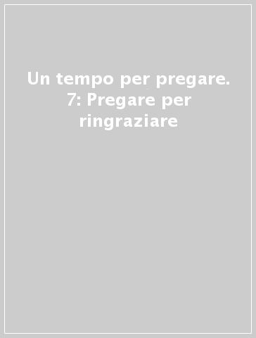 Un tempo per pregare. 7: Pregare per ringraziare