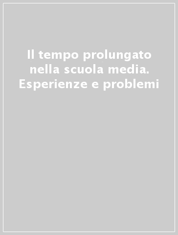 Il tempo prolungato nella scuola media. Esperienze e problemi