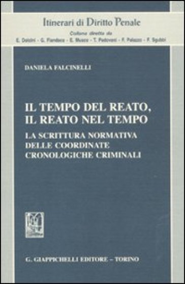 Il tempo del reato, il reato nel tempo. La scrittura normativa delle coordinate cronologiche criminali - Daniela Falcinelli