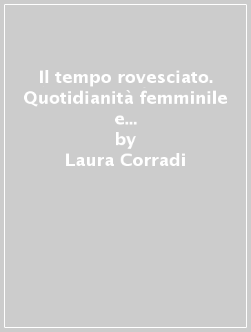 Il tempo rovesciato. Quotidianità femminile e lavoro notturno alla Barilla - Laura Corradi