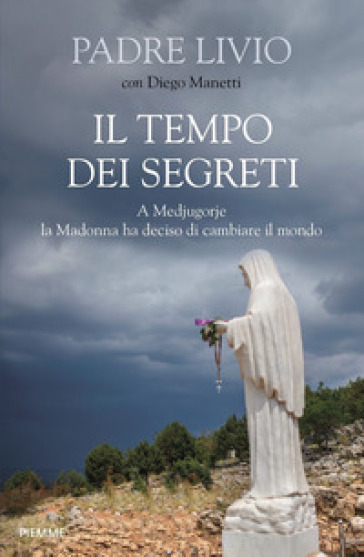 Il tempo dei segreti. A Medjugorje la Madonna ha deciso di cambiare il mondo - Livio Fanzaga - Diego Manetti