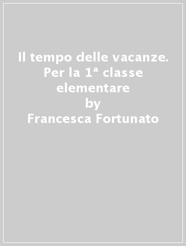 Il tempo delle vacanze. Per la 1ª classe elementare - Francesca Fortunato - Germana Girotti