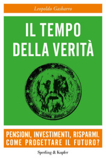 Il tempo della verità. Pensioni, investimenti, risparmi. Come progettare il futuro? - Leopoldo Gasbarro