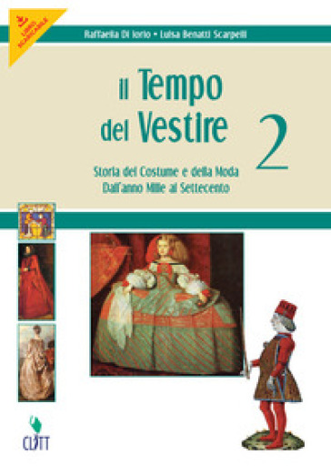 Il tempo del vestire. Storia del costume e della moda. Per le Scuole superiori. Con risorse online. Vol. 2: Dall'anno Mille al Settecento - Raffaella Di Iorio - Luisa Benatti Scarpelli - Ilia Grana