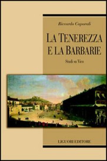 La tenerezza e la barbarie. Studi su Vico - Riccardo Caporali