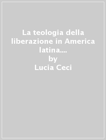 La teologia della liberazione in America latina. L'opera di Gustavo Gutiérrez - Lucia Ceci