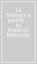 La teologia a partire da Kant. L opera giovanile di Nietzsche che anticipa «La volontà di potenza»