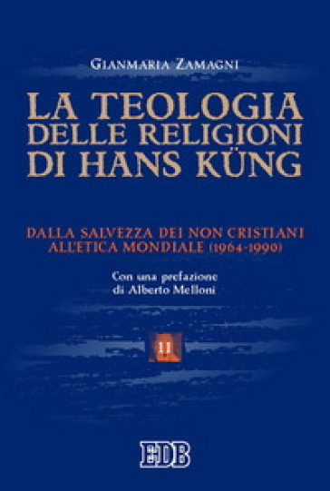 La teologia delle religioni di Hans Kung. Dalla salvezza dei non cristiani all'etica mondiale (1964-1990) - Gianmaria Zamagni