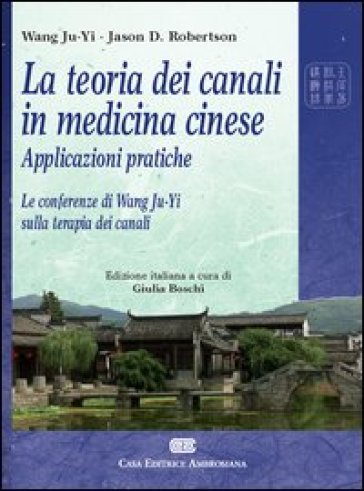 La teoria dei canali in medicina cinese. Applicazioni pratiche. Le conferenze di Wang Ju-Yi sulla terapia dei canali - Ju-Yi Wang - Jason Robertson