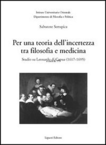 Per una teoria dell'incertezza tra filosofia e medicina. Studio su Leonardo di Capua (1617-1695) - Salvatore Serrapica