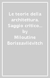 Le teorie della architettura. Saggio critico...