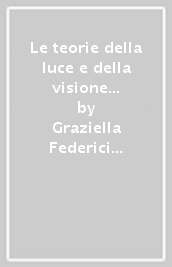 Le teorie della luce e della visione ottica dal IX al XV secolo. Studi sulla prospettiva medievale e altri saggi. Per le Scuole superiori