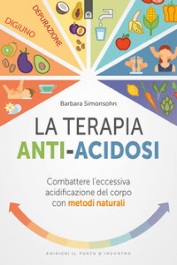 La terapia anti-acidosi. Combattere l'eccessiva acidificazione del corpo con metodi naturali - Barbara Simonsohn